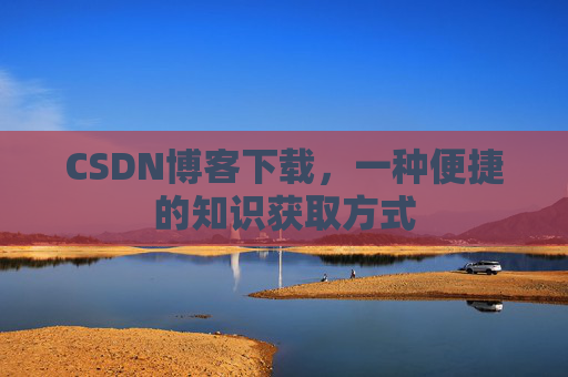 CSDN博客下载,一种便捷的知识获取方式